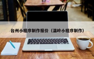 宁津台州小程序制作报价（温岭小程序制作）