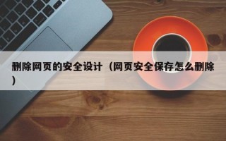 宁津删除网页的安全设计（网页安全保存怎么删除）
