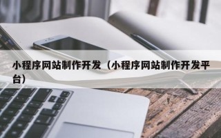 宁津小程序网站制作开发（小程序网站制作开发平台）